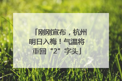 刚刚宣布，杭州明日入梅！气温将重回“2”字头